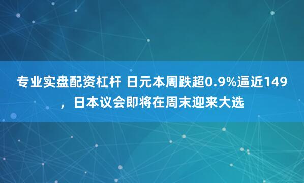 专业实盘配资杠杆 日元本周跌超0.9%逼近149，日本议会即将在周末迎来大选
