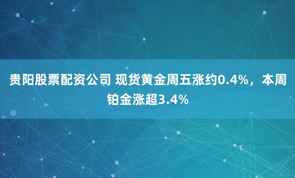 贵阳股票配资公司 现货黄金周五涨约0.4%，本周铂金涨超3.4%
